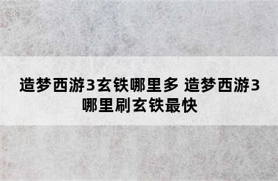 造梦西游3玄铁哪里多 造梦西游3哪里刷玄铁最快